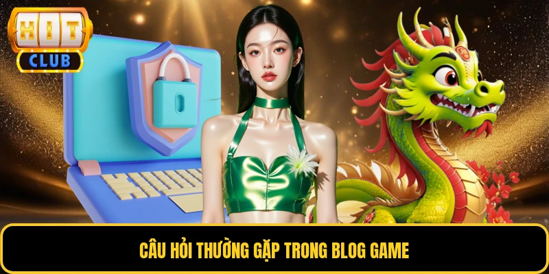 Blog Game 3 Câu hỏi thường gặp trong blog game
