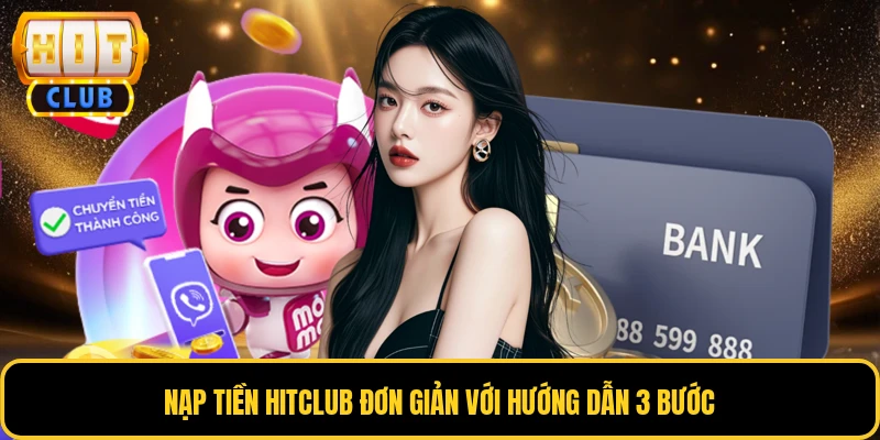 Nạp Tiền HITCLUB - Đa Kênh, Thuận Lợi, Xử Lý Siêu Tốc 3 Nạp tiền HITCLUB đơn giản với hướng dẫn 3 bước